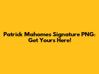 Patrick Mahomes Signature PNG: Get Yours Here!