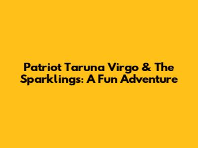 Patriot Taruna Virgo & The Sparklings: A Fun Adventure