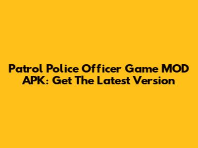 Patrol Police Officer Game MOD APK: Get The Latest Version