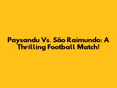Paysandu Vs. São Raimundo: A Thrilling Football Match!