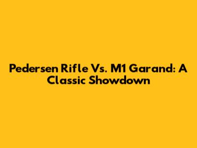 Pedersen Rifle Vs. M1 Garand: A Classic Showdown