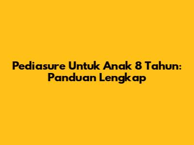 Pediasure Untuk Anak 8 Tahun: Panduan Lengkap
