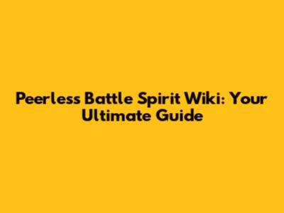 Peerless Battle Spirit Wiki: Your Ultimate Guide