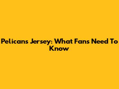 Pelicans Jersey: What Fans Need To Know