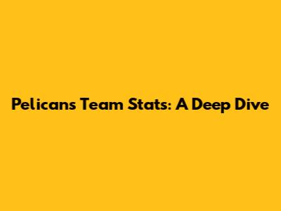 Pelicans Team Stats: A Deep Dive