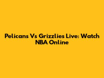 Pelicans Vs Grizzlies Live: Watch NBA Online