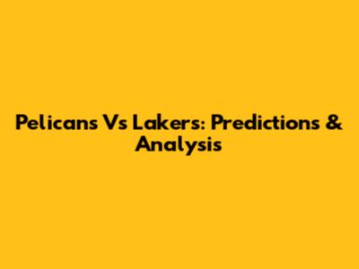 Pelicans Vs Lakers: Predictions & Analysis