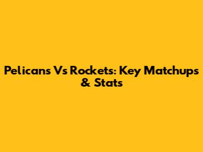 Pelicans Vs Rockets: Key Matchups & Stats