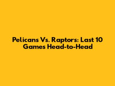 Pelicans Vs. Raptors: Last 10 Games Head-to-Head