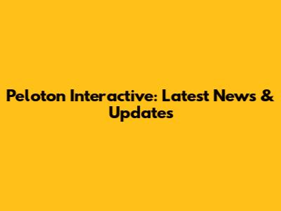 Peloton Interactive: Latest News & Updates