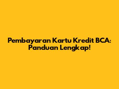 Pembayaran Kartu Kredit BCA: Panduan Lengkap!