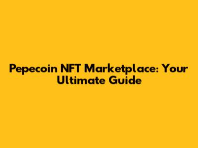 Pepecoin NFT Marketplace: Your Ultimate Guide