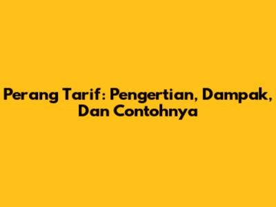 Perang Tarif: Pengertian, Dampak, Dan Contohnya