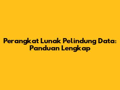 Perangkat Lunak Pelindung Data: Panduan Lengkap