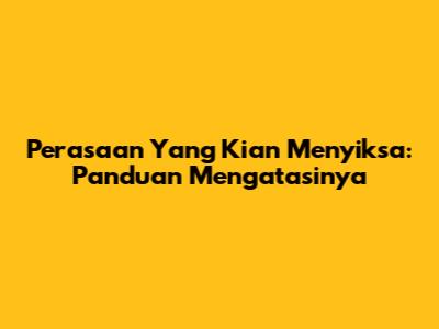 Perasaan Yang Kian Menyiksa: Panduan Mengatasinya