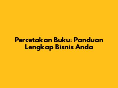 Percetakan Buku: Panduan Lengkap Bisnis Anda