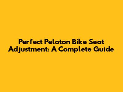 Perfect Peloton Bike Seat Adjustment: A Complete Guide