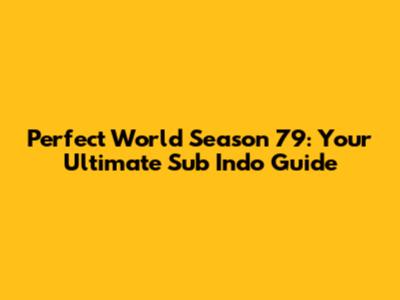 Perfect World Season 79: Your Ultimate Sub Indo Guide