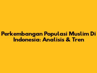 Perkembangan Populasi Muslim Di Indonesia: Analisis & Tren