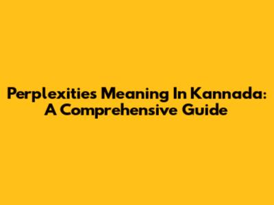 Perplexities Meaning In Kannada: A Comprehensive Guide