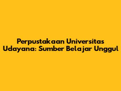 Perpustakaan Universitas Udayana: Sumber Belajar Unggul