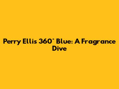 Perry Ellis 360° Blue: A Fragrance Dive