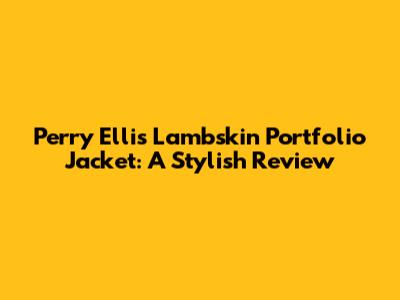 Perry Ellis Lambskin Portfolio Jacket: A Stylish Review
