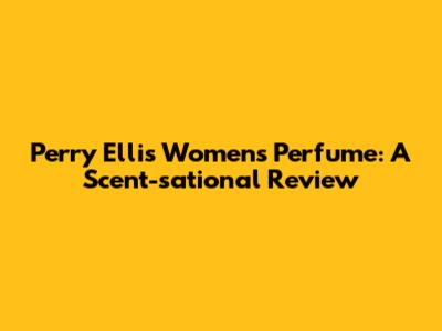 Perry Ellis Women's Perfume: A Scent-sational Review