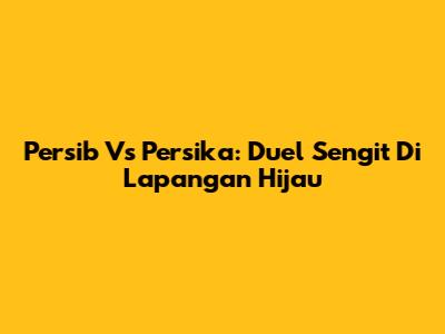 Persib Vs Persika: Duel Sengit Di Lapangan Hijau