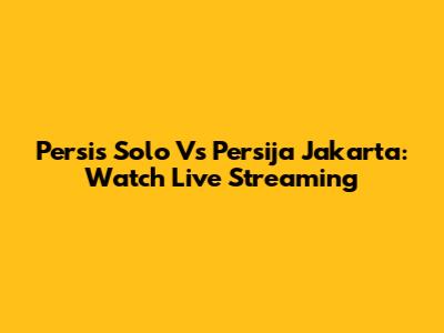 Persis Solo Vs Persija Jakarta: Watch Live Streaming