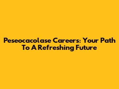Peseocacolase Careers: Your Path To A Refreshing Future