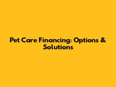 Pet Care Financing: Options & Solutions
