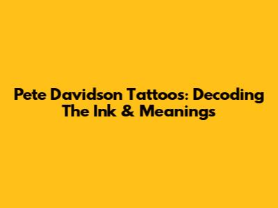 Pete Davidson Tattoos: Decoding The Ink & Meanings