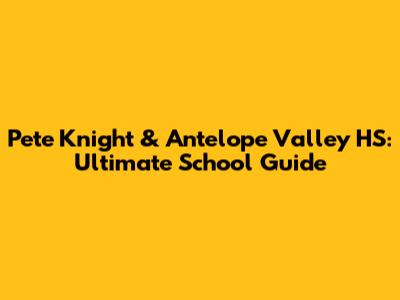 Pete Knight & Antelope Valley HS: Ultimate School Guide
