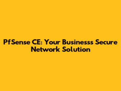 PfSense CE: Your Business's Secure Network Solution
