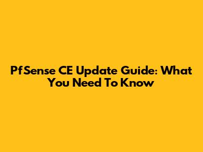 PfSense CE Update Guide: What You Need To Know