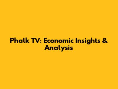 Phalk TV: Economic Insights & Analysis