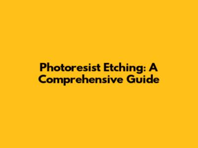 Photoresist Etching: A Comprehensive Guide