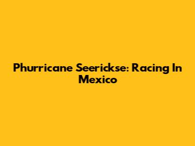 Phurricane Seerickse: Racing In Mexico