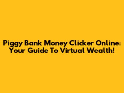Piggy Bank Money Clicker Online: Your Guide To Virtual Wealth!