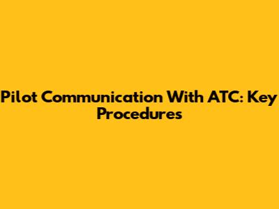 Pilot Communication With ATC: Key Procedures