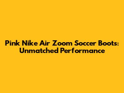 Pink Nike Air Zoom Soccer Boots: Unmatched Performance