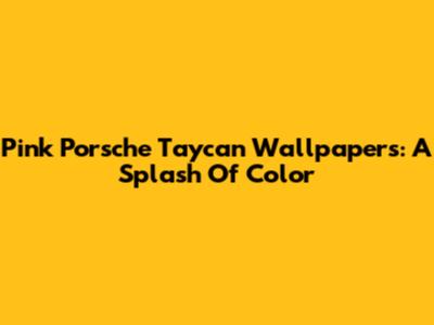 Pink Porsche Taycan Wallpapers: A Splash Of Color