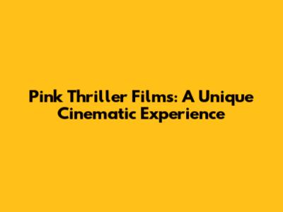 Pink Thriller Films: A Unique Cinematic Experience
