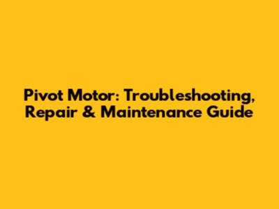 Pivot Motor: Troubleshooting, Repair & Maintenance Guide