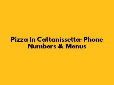 Pizza In Caltanissetta: Phone Numbers & Menus