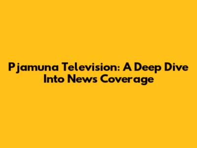 Pjamuna Television: A Deep Dive Into News Coverage