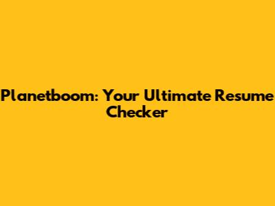Planetboom: Your Ultimate Resume Checker