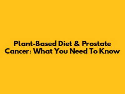 Plant-Based Diet & Prostate Cancer: What You Need To Know