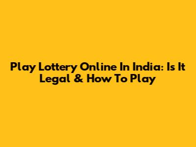 Play Lottery Online In India: Is It Legal & How To Play